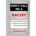Don't Call Me a Racist: Stop White Blaming and Shaming. The effects of white blaming and shaming and how to respond to feelings of shame and blame