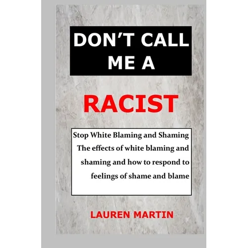 Don't Call Me a Racist: Stop White Blaming and Shaming. The effects of white blaming and shaming and how to respond to feelings of shame and blame