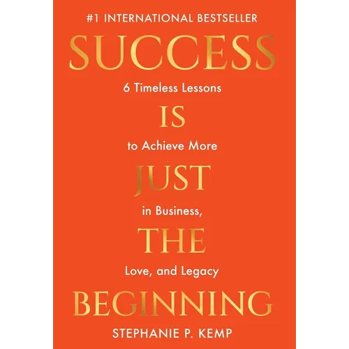 Success is Just the Beginning: 6 Timeless Lessons to Achieve More in Business, Love, and Legacy