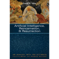 Artificial Intelligence, Reincarnation, and Resurrection: An Inquiry Into the Ultimate Fulfillment of Human Nature