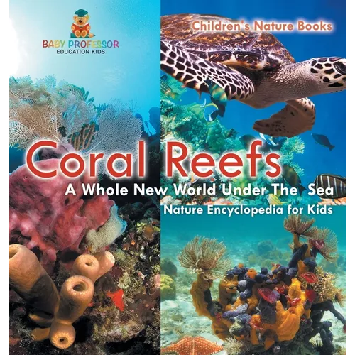 Coral Reefs: A Whole New World Under The Sea - Nature Encyclopedia for Kids Children's Nature Books