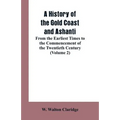 A History of the Gold Coast and Ashanti: From the Earliest Times to the Commencement of the Twentieth Century (Volume 2)