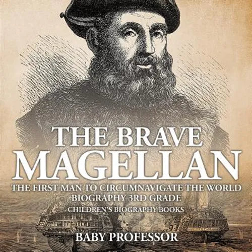 The Brave Magellan The First Man to Circumnavigate the World - Biography 3rd Grade Children's Biography Books: The First Man to Circumnavigate the Wor