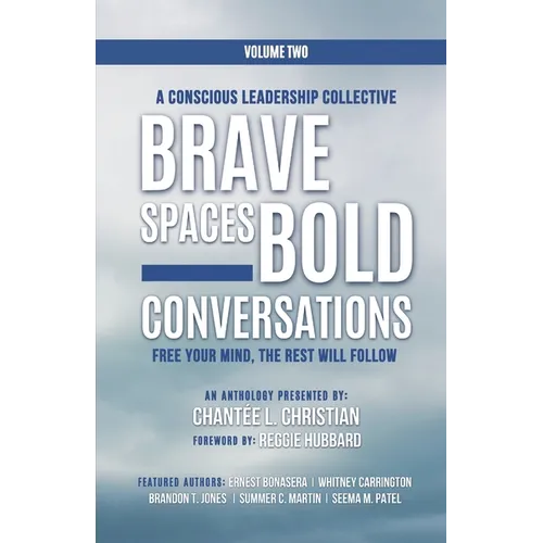 A Conscious Leadership Collective Volume II: Brave Spaces, Bold Conversations: Free Your Mind, The Rest Will Follow