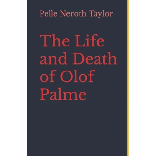 The Life and Death of Olof Palme: A biography