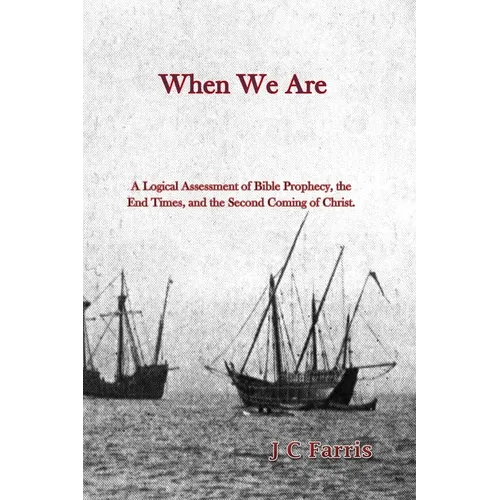 When We Are: A Logical Assessment of Bible Prophecy, the End Times, and the Second Coming of Christ