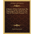 A History Of New York From The Beginning Of The World To The End Of The Dutch Dynasty V13