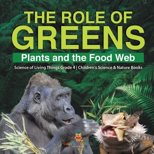The Role of Greens Plants and the Food Web Science of Living Things Grade 4 Children's Science & Nature Books - Paperback