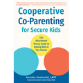 Cooperative Co-Parenting for Secure Kids: The Attachment Theory Guide to Raising Kids in Two Homes