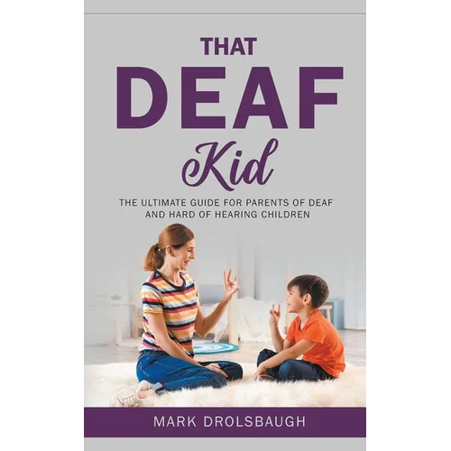 That Deaf Kid: The Ultimate Guide for Parents of Deaf and Hard of Hearing Children