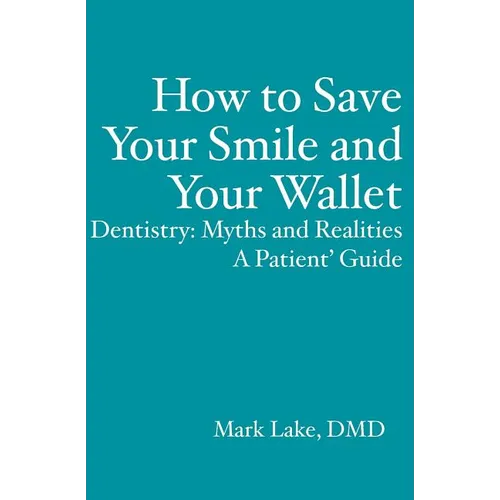 How to Save Your Smile and Your Wallet: Dentistry: Myths and Realities, A Patient' Guide