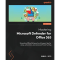 Mastering Microsoft Defender for Office 365: Streamline Office 365 security with expert tips for setup, automation, and advanced threat hunting