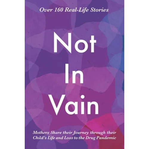 Not In Vain: Mothers Share their Journey through their Child's Life and Loss to the Drug Pandemic. Over 160 Real-life Stories.