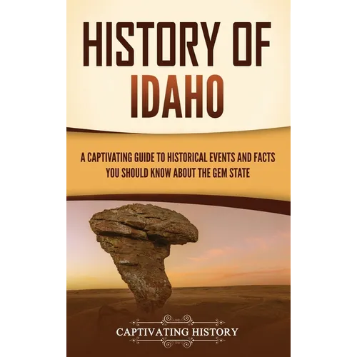History of Idaho: A Captivating Guide to Historical Events and Facts You Should Know About the Gem State