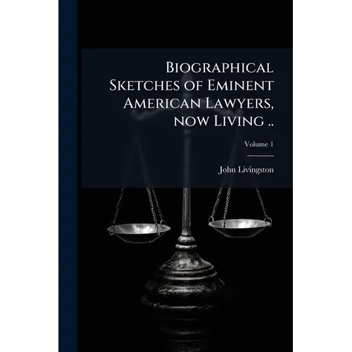 Biographical Sketches of Eminent American Lawyers, now Living ..; Volume 1