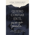 Quiero Confiar En Ti, Pero No Puedo: Avanzar Cuando Eres Escéptico de Los Demás, Temeroso de Lo Que Dios Permitirá, E Incrédulo de Tu Propio Discernim