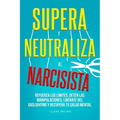 Supera y neutraliza al narcisista: Refuerza los límites, detén las manipulaciones, libérate del gaslighting y recupera tu salud mental