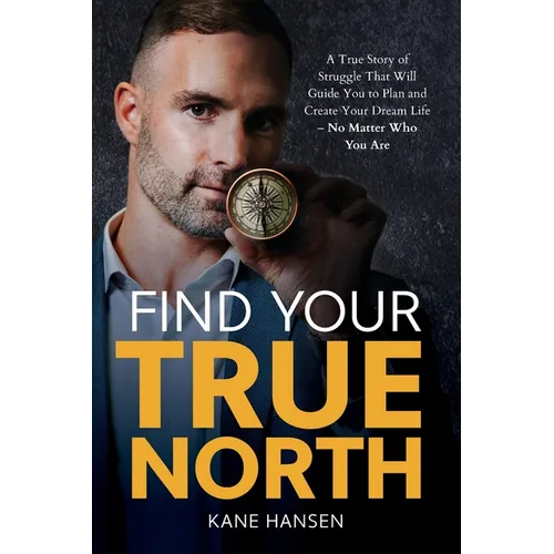 Find Your True North: A True Story of Struggle That Will Guide You to Plan and Create Your Dream Life - No Matter Who You Are