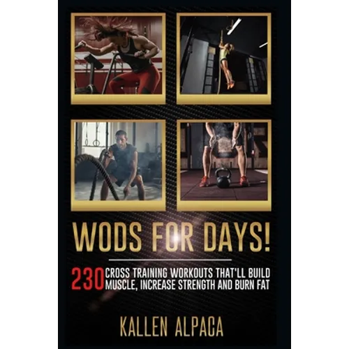 WODs For Days!: 230 Cross training Workouts That'll Build Muscle, Increase Strength And Burn Fat