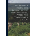 The Story of Huguenot's Sword, Derived From Authentic Papers and Traditions, a Relic.