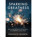 Sparking Greatness: Harnessing the Power of Inspiration to Lead Boldly and Live Fully