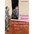 Francis Bacon - In the Mirror of Photography: Collecting, Preparatory Practice and Painting