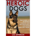 Heroic Dogs: True Stories of Incredible Courage and Unconditional Love from Man's Best Friend
