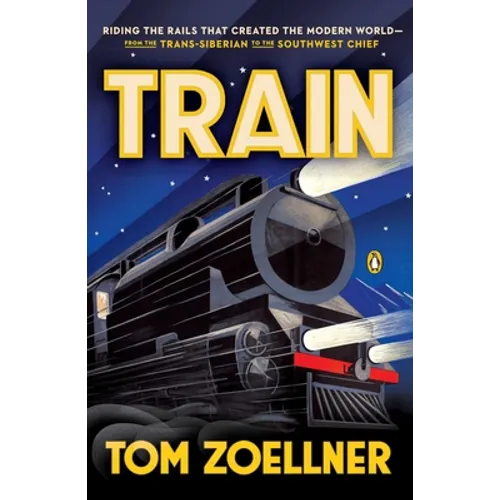 Train: Riding the Rails That Created the Modern World--from the Trans-Siberian to the Southwest Chief