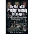 The Plot to Kill President Kennedy in Chicago: And the Other Traces of Conspiracy Leading to the Assassination of JFK - A Visual Investigation