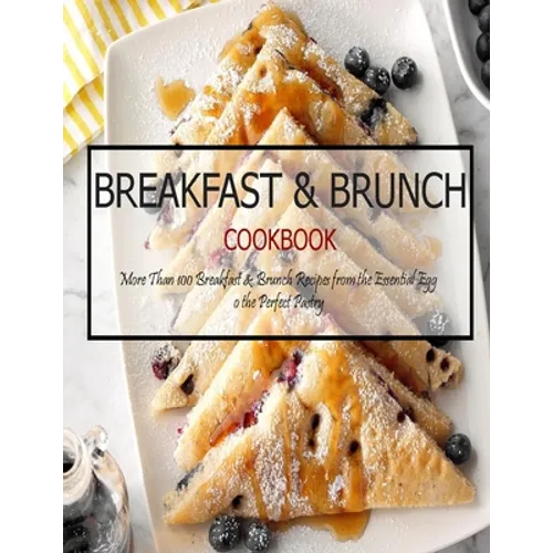 Breakfast & Brunch Cookbook: More Than 100 Breakfast & Brunch Recipes from the Essential Egg o the Perfect Pastry