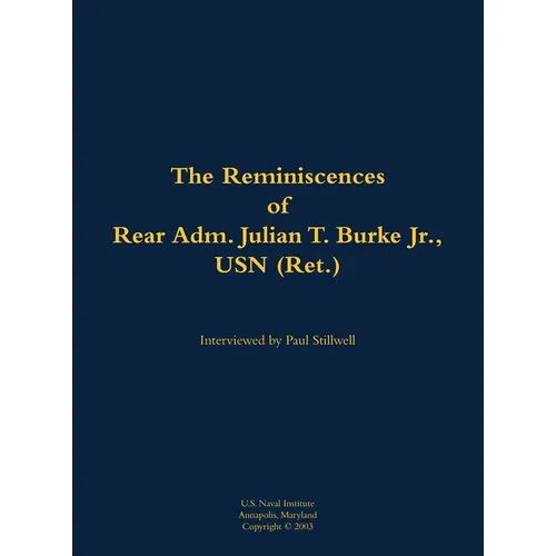 The Reminiscences of Rear Adm. Julian T. Burke Jr., USN (Ret.): 1918-2011