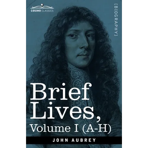 Brief Lives: Chiefly of Contemporaries, set down by John Aubrey, between the Years 1669 & 1696 - Volume I (A- H)