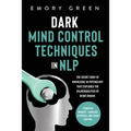 Dark Mind Control Techniques in NLP: The Secret Body of Knowledge in Psychology That Explores the Vulnerabilities of Being Human. Powerful Mindset, La