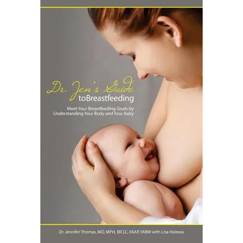 Dr. Jen's Guide to Breastfeeding: Meet Your Breastfeeding Goals by Understanding Your Body and Your Baby