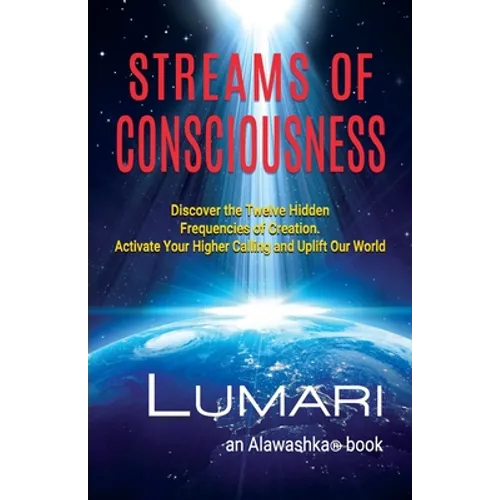 Streams Of Consciousness: Discover the Twelve Hidden Frequencies of Creation. Activate Your Higher Calling and Uplift Our World.
