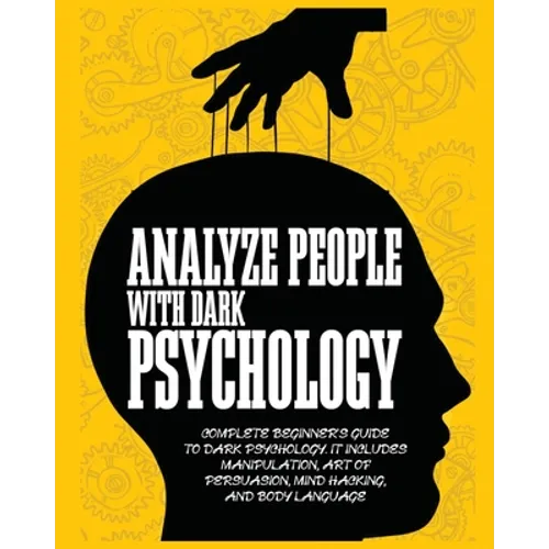 Analyze People with Dark Psychology: Complete Beginner's Guide to Dark Psychology. It Includes Manipulation, Art of Persuasion, Mind Hacking and Body