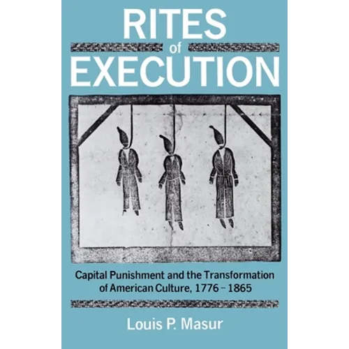 Rites of Execution: Capital Punishment and the Transformation of America Culture, 1776-1865