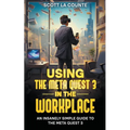 Using the Meta Quest 3 In the Workplace: An Insanely Simple Guide to the Meta Quest 3