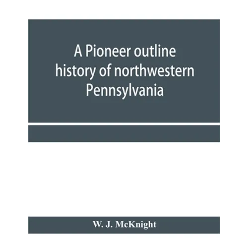 A pioneer outline history of northwestern Pennsylvania; Embracing the counties of Tioga, Potter, McKean, Warren, Crawford, Venango, Forest, Clarion, E