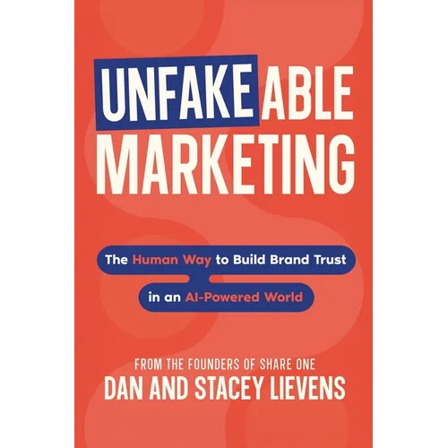 Unfakeable Marketing: The Human Way to Build Brand Trust in an AI-Powered World