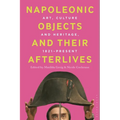 Napoleonic Objects and Their Afterlives: Art, Culture and Heritage, 1821-Present