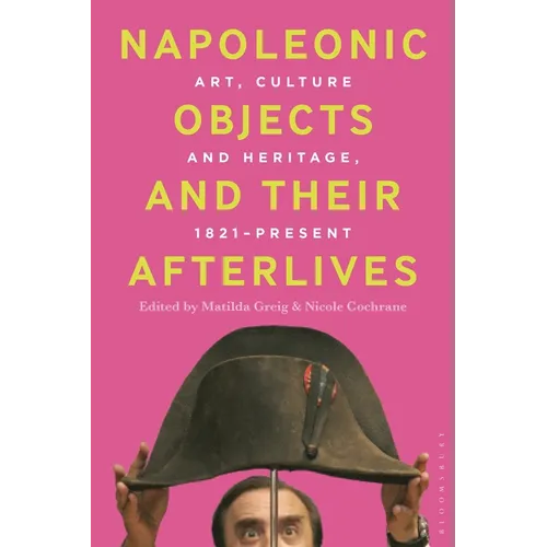 Napoleonic Objects and Their Afterlives: Art, Culture and Heritage, 1821-Present