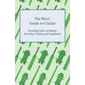 The Boys' Guide to Cricket - Including Hints on Batting, Bowling, Fielding, and Equipment