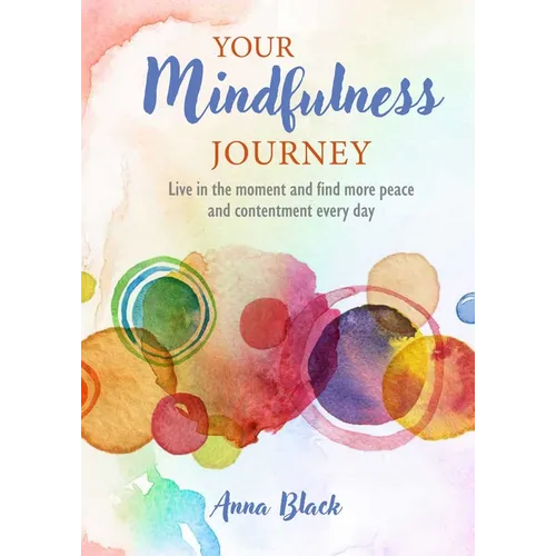 Your Mindfulness Journey: Live in the Moment and Find More Peace and Contentment Every Day