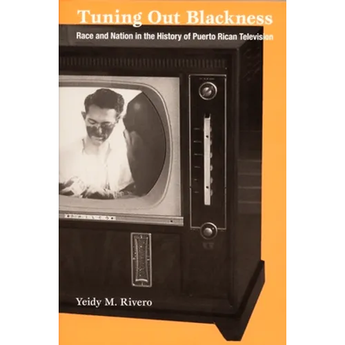 Tuning Out Blackness: Race and Nation in the History of Puerto Rican Television