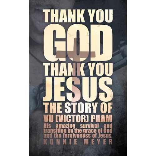 Thank You God. Thank You Jesus.: The story of Vu (Victor) Pham