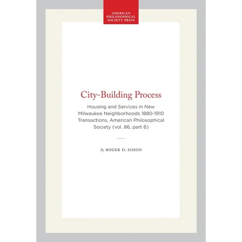 City-Building Process: Housing and Services in New Milwaukee Neighborhoods 1880-1910 Transactions, American Philosophical Society (Vol. 86, Part 6)