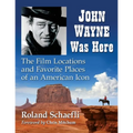 John Wayne Was Here: The Film Locations and Favorite Places of an American Icon