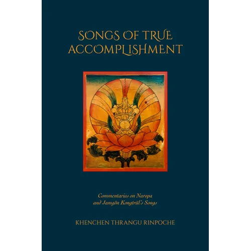 Songs of True Accomplishment: Commentaries on Naropa and Lodrö Thaye, Jamgön Kongtrül's Songs