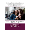 Idioms, Expressions, Sayings and Slang for Everyday English Conversation: Learning Modern English